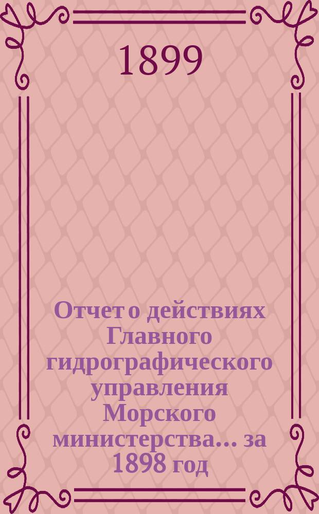 Отчет о действиях Главного гидрографического управления Морского министерства... за 1898 год