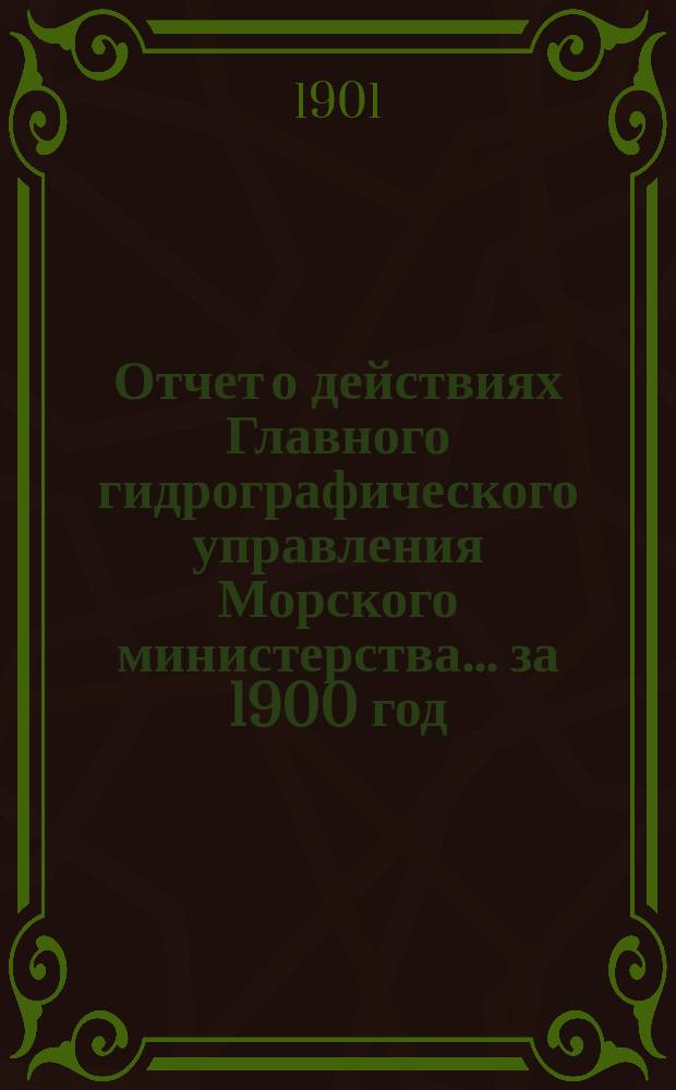 Отчет о действиях Главного гидрографического управления Морского министерства... за 1900 год