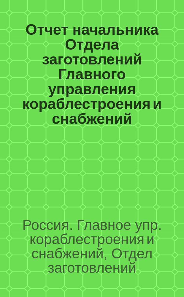 Отчет начальника Отдела заготовлений Главного управления кораблестроения и снабжений...