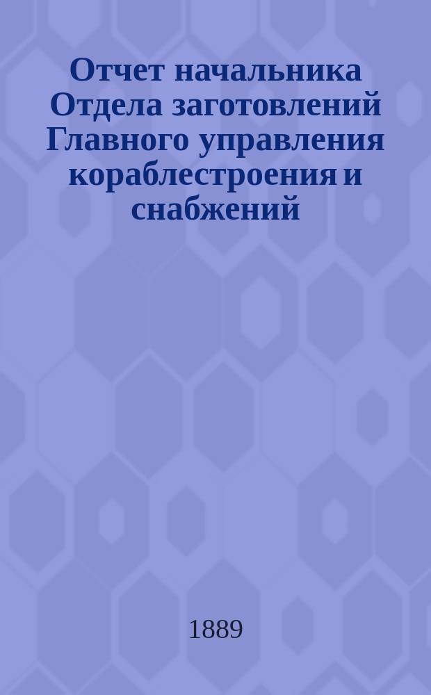 Отчет начальника Отдела заготовлений Главного управления кораблестроения и снабжений... за 1887 год