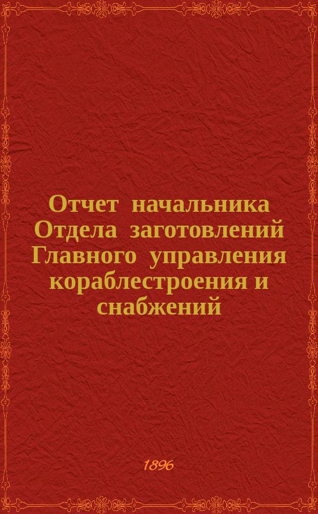 Отчет начальника Отдела заготовлений Главного управления кораблестроения и снабжений... за 1895 год