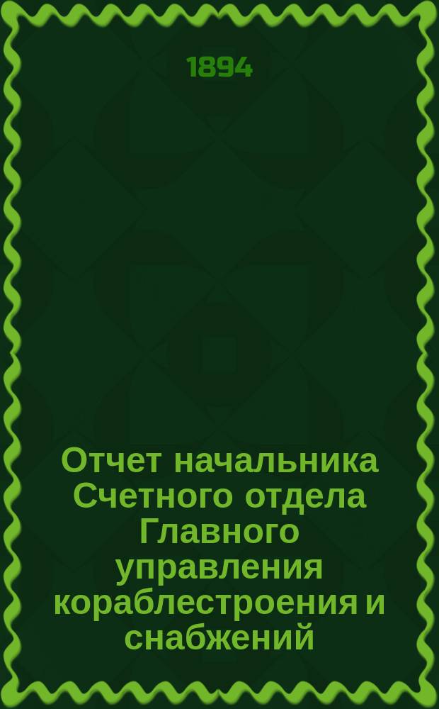 Отчет начальника Счетного отдела Главного управления кораблестроения и снабжений... за 1893 год