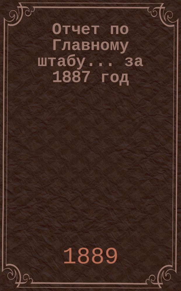 Отчет по Главному штабу... ... за 1887 год