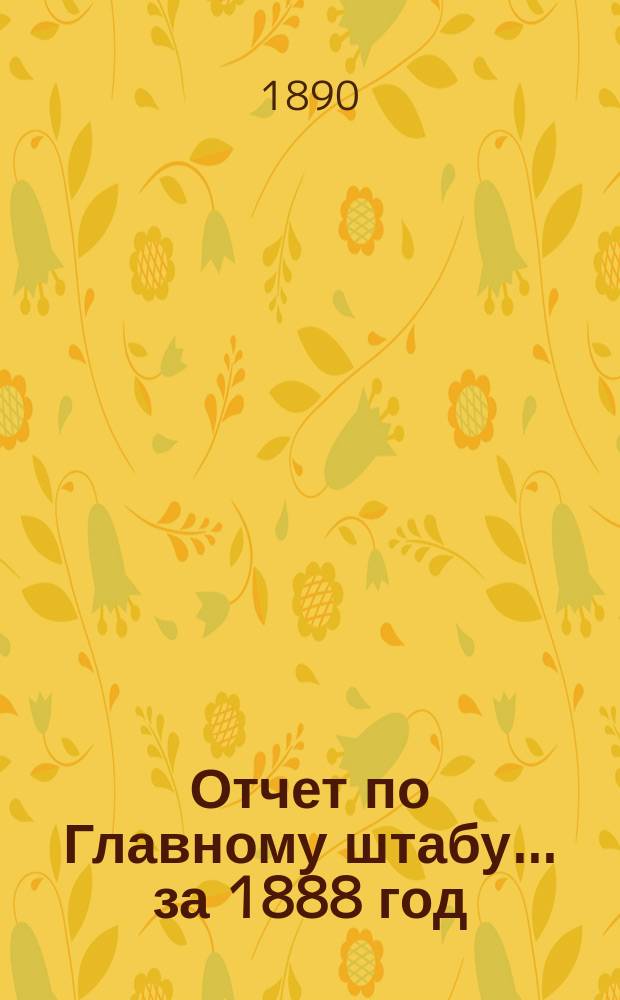 Отчет по Главному штабу... ... за 1888 год
