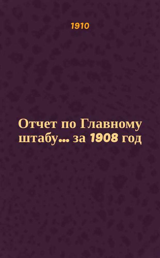 Отчет по Главному штабу... ... за 1908 год