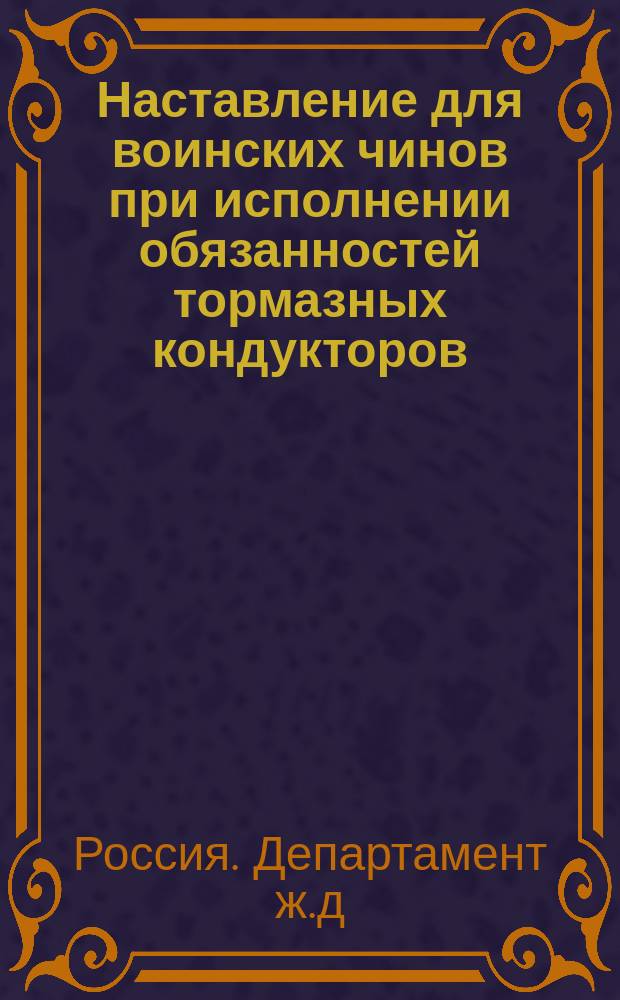 Наставление для воинских чинов при исполнении обязанностей тормазных кондукторов