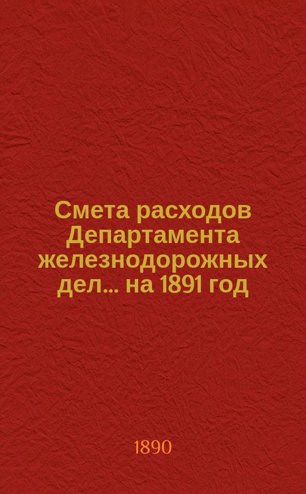 Смета расходов Департамента железнодорожных дел... ... на 1891 год