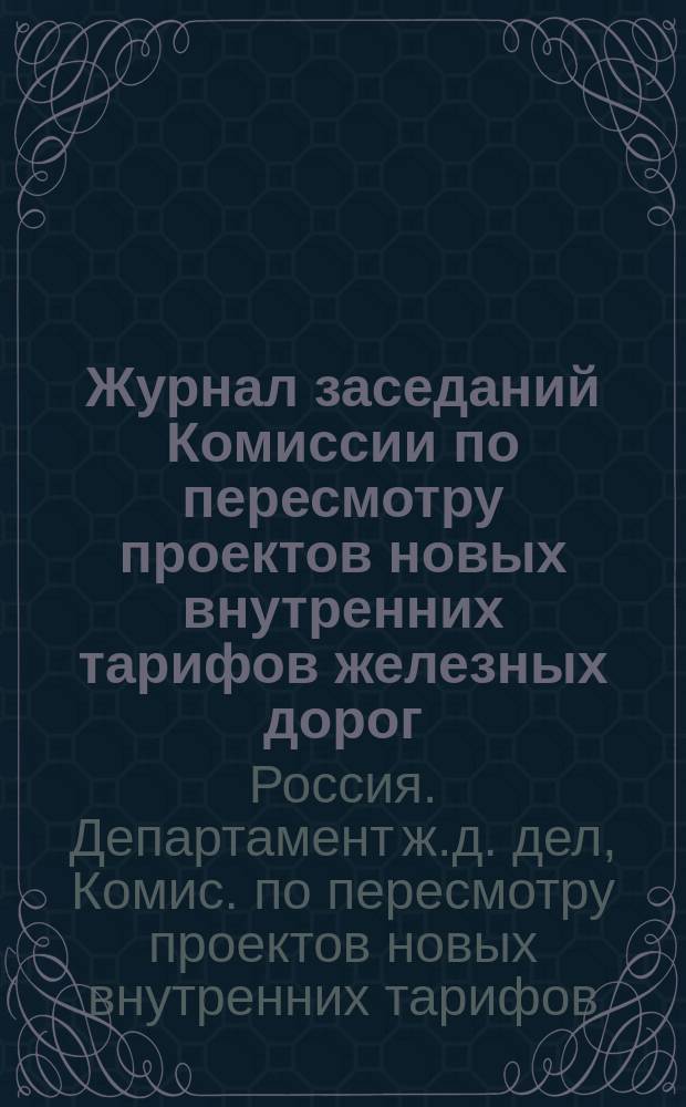 Журнал заседаний Комиссии по пересмотру проектов новых внутренних тарифов железных дорог: Варшавско-Венской и Варшавско-Бромбергской, Варшавско-Тераспольской, Привислянской и Ивангородо-Домбровской : Состоялось: 14, 16, 17 и 18 авг. 1889 г