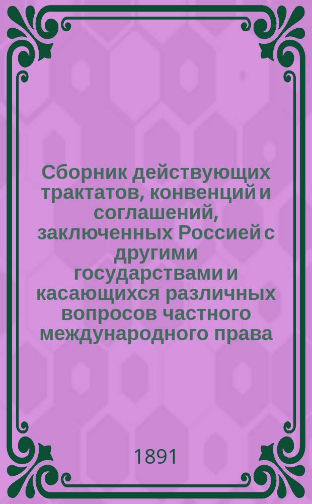 Сборник действующих трактатов, конвенций и соглашений, заключенных Россией с другими государствами и касающихся различных вопросов частного международного права : Т. 1-4. Т. 3 : [Договоры пограничные ; Соглашения по отдельным пограничным вопросам и о взаимной уступке владений ; Дополнение к II-му тому]