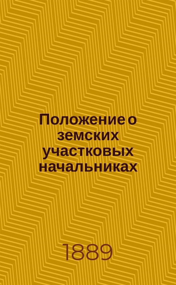Положение о земских участковых начальниках : (Утв. 12 июня 1889 года) : С прил.