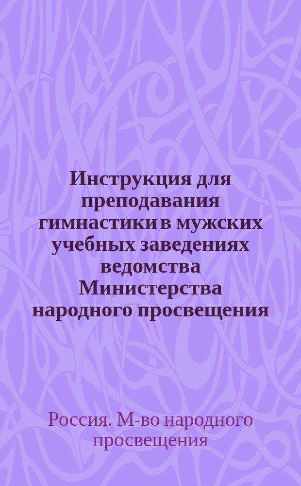 Инструкция для преподавания гимнастики в мужских учебных заведениях ведомства Министерства народного просвещения