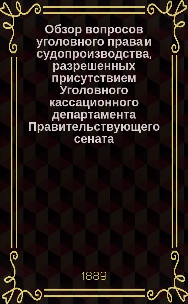 Обзор вопросов уголовного права и судопроизводства, разрешенных присутствием Уголовного кассационного департамента Правительствующего сената... в течение второго полугодия 1888 года