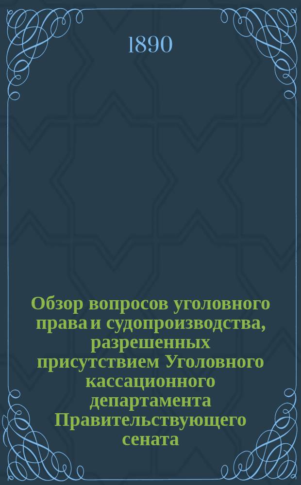 Обзор вопросов уголовного права и судопроизводства, разрешенных присутствием Уголовного кассационного департамента Правительствующего сената... за второе полугодие 1889 года