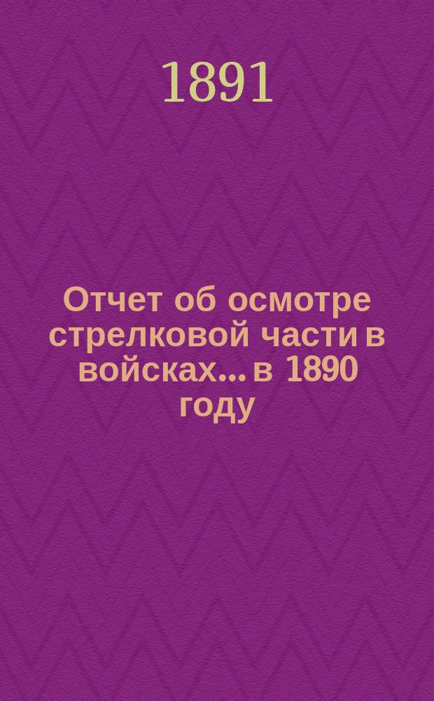 Отчет об осмотре стрелковой части в войсках... в 1890 году