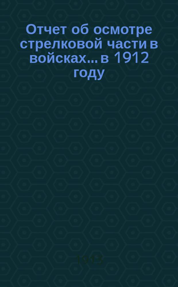 Отчет об осмотре стрелковой части в войсках... в 1912 году