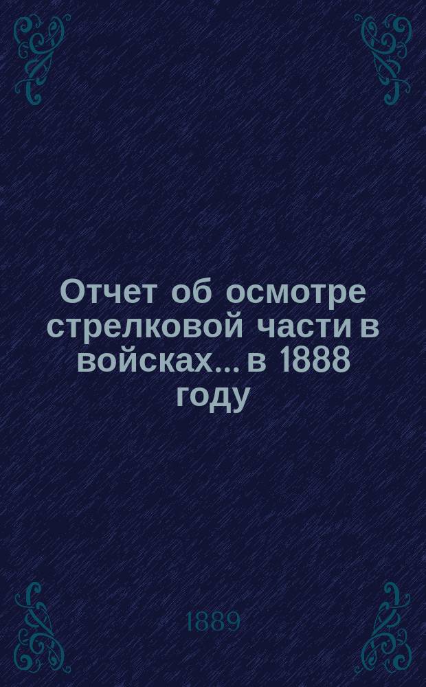 Отчет об осмотре стрелковой части в войсках... в 1888 году