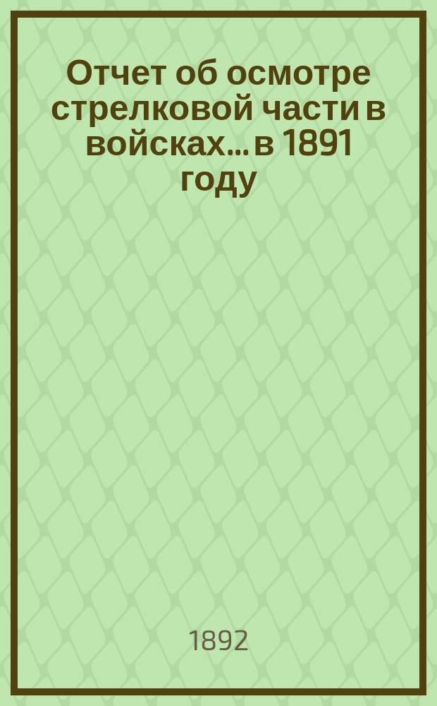 Отчет об осмотре стрелковой части в войсках... в 1891 году