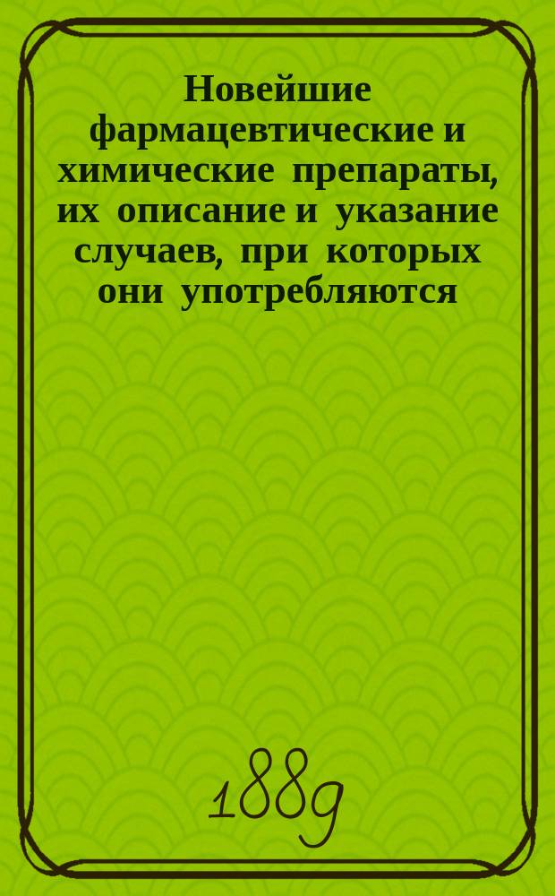 Новейшие фармацевтические и химические препараты, их описание и указание случаев, при которых они употребляются. [Вып. 1]