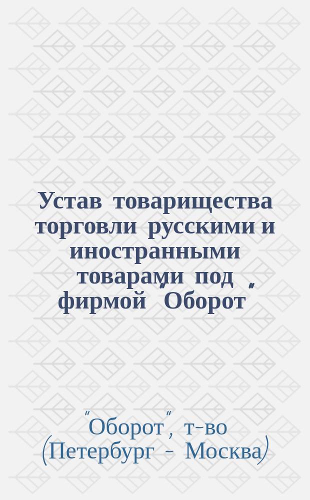 Устав товарищества торговли русскими и иностранными товарами под фирмой "Оборот" : Утв. 25 июня 1889 г.
