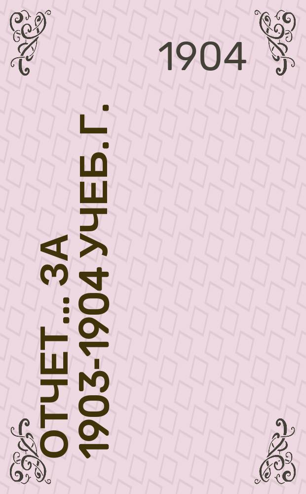 Отчет. ... за 1903-1904 учеб. г.