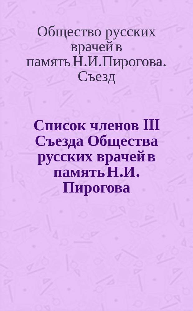 Список членов III Съезда Общества русских врачей в память Н.И. Пирогова : № 1-