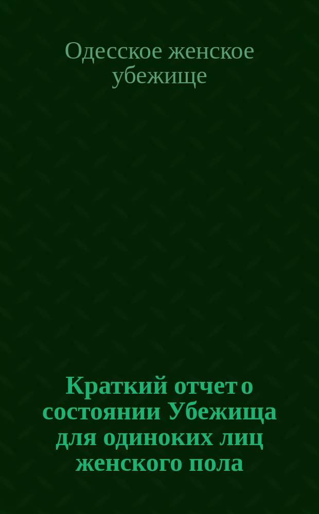 Краткий отчет о состоянии Убежища для одиноких лиц женского пола (Всех скорбящих радость) в Одессе...