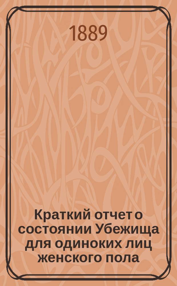 Краткий отчет о состоянии Убежища для одиноких лиц женского пола (Всех скорбящих радость) в Одессе... ... за 1893 год