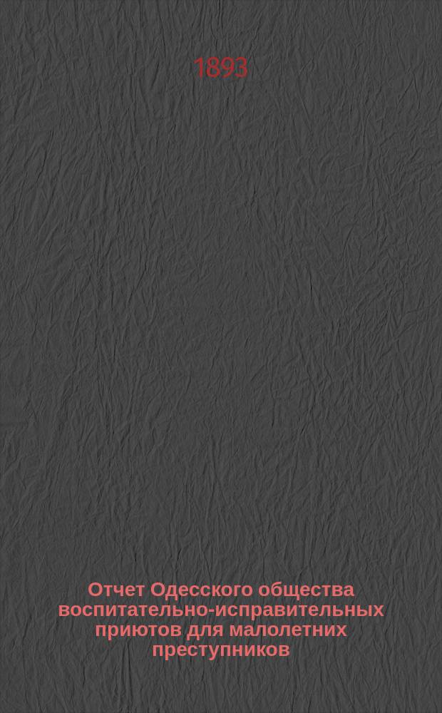 Отчет Одесского общества воспитательно-исправительных приютов для малолетних преступников... ... за 1892 г. : ... за 1892 г. и смета на 1893 год