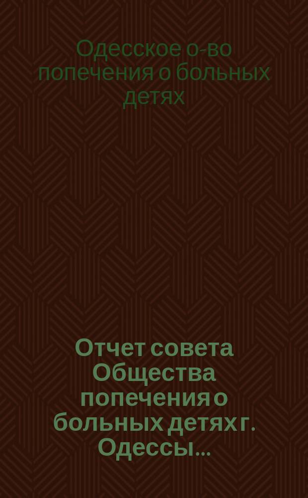 Отчет совета Общества попечения о больных детях г. Одессы...