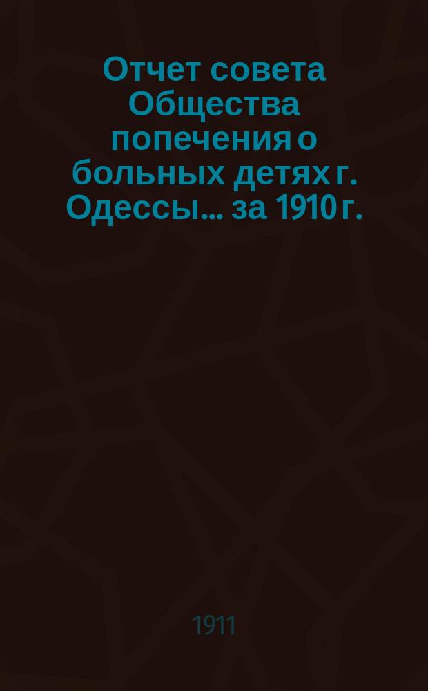 Отчет совета Общества попечения о больных детях г. Одессы... ... за 1910 г.
