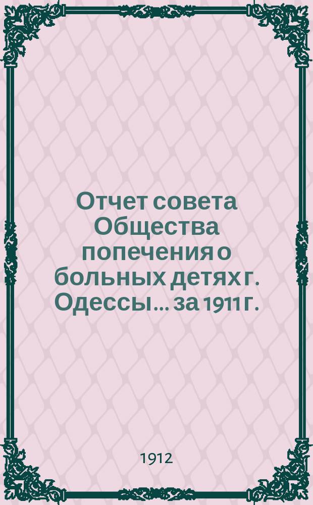 Отчет совета Общества попечения о больных детях г. Одессы... ... за 1911 г.