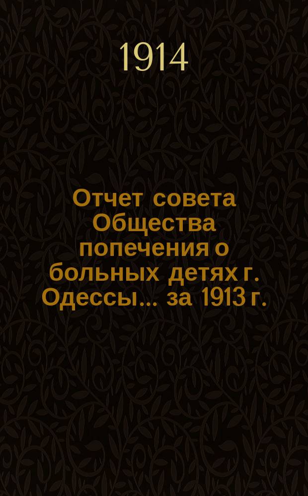 Отчет совета Общества попечения о больных детях г. Одессы... ... за 1913 г.