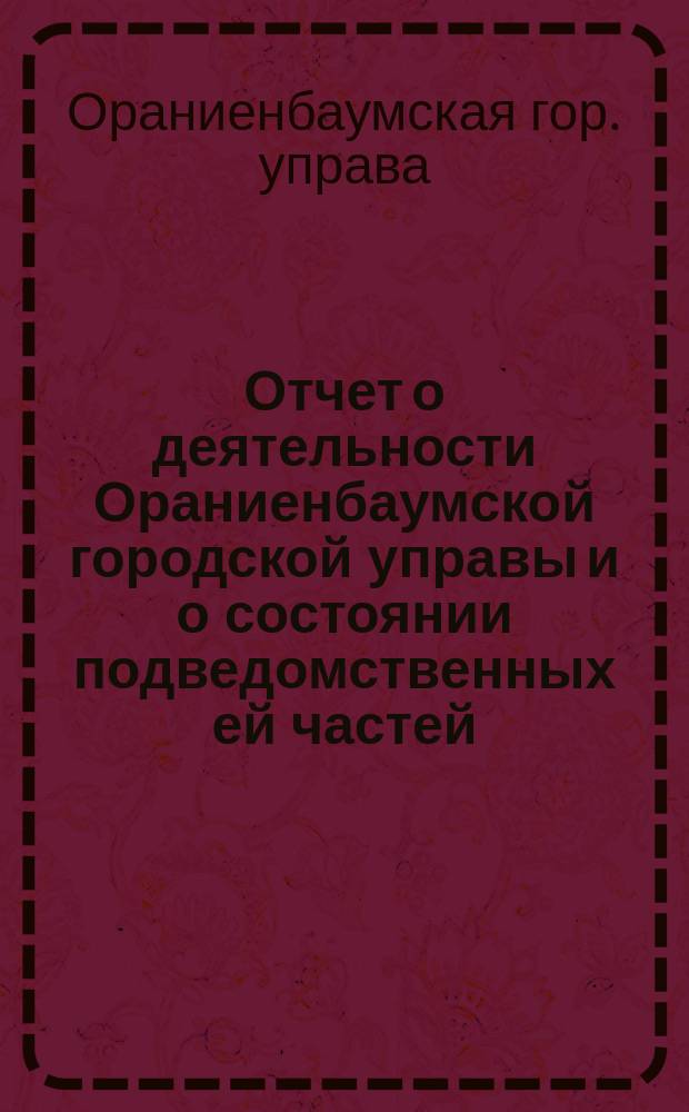 Отчет о деятельности Ораниенбаумской городской управы и о состоянии подведомственных ей частей...