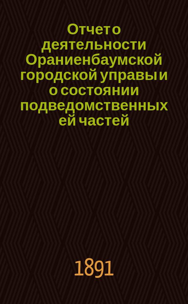 Отчет о деятельности Ораниенбаумской городской управы и о состоянии подведомственных ей частей... ... за 1888 год