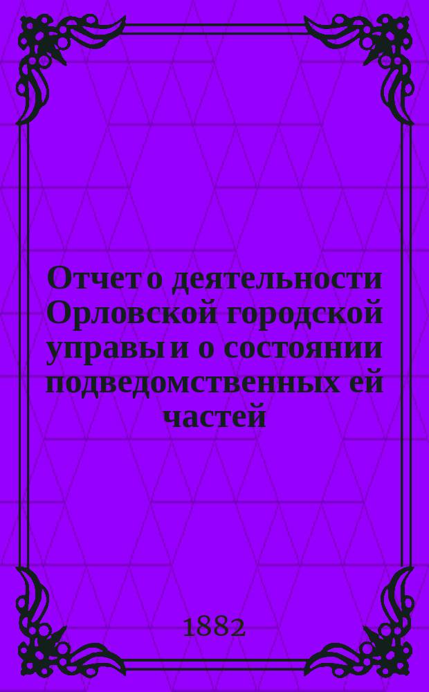 Отчет о деятельности Орловской городской управы и о состоянии подведомственных ей частей...