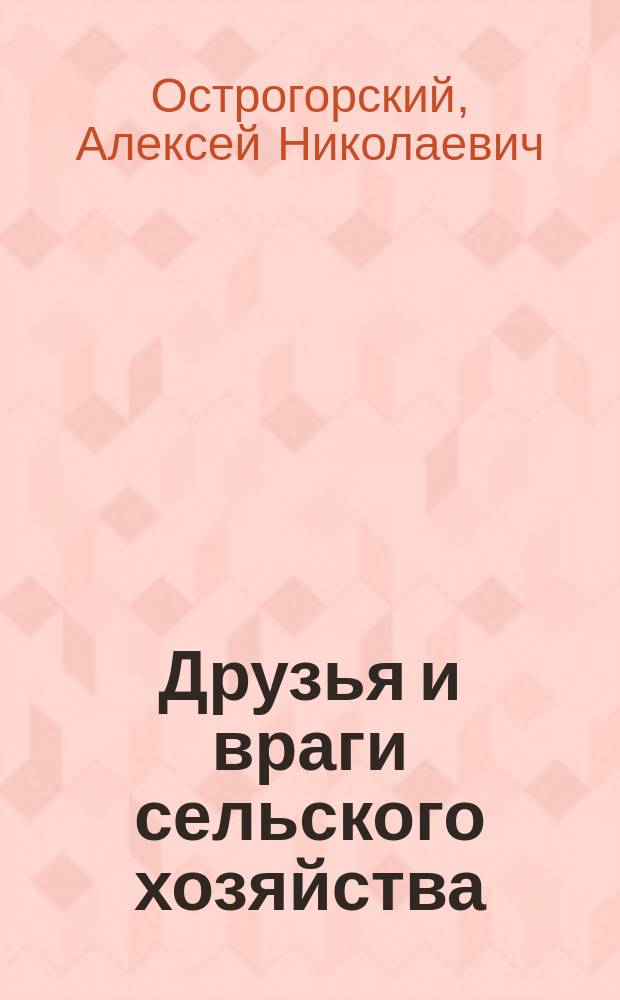 Друзья и враги сельского хозяйства : Рассказ А.Н. Острогорского : (Из кн. "У рабочих людей")