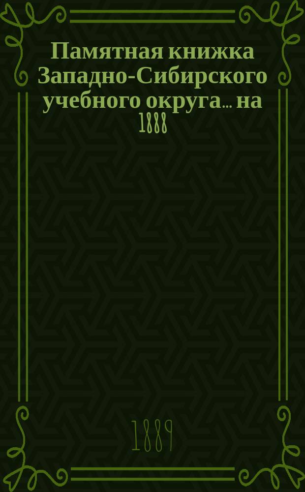 Памятная книжка Западно-Сибирского учебного округа ... на 1888/9 год