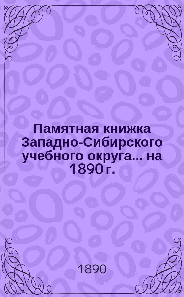 Памятная книжка Западно-Сибирского учебного округа ... [на 1890 г.]