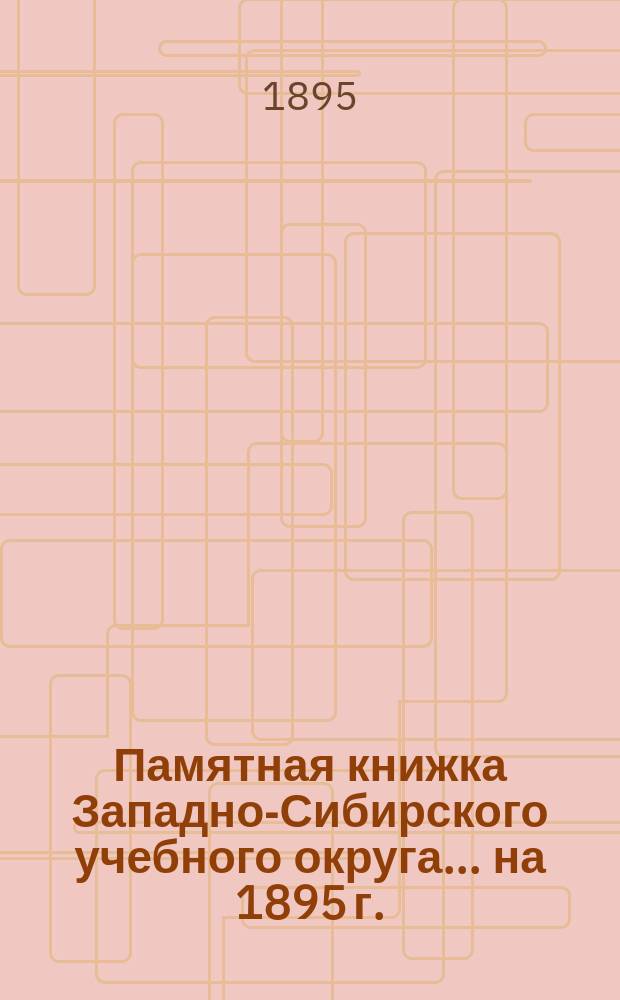 Памятная книжка Западно-Сибирского учебного округа ... [на 1895 г.]