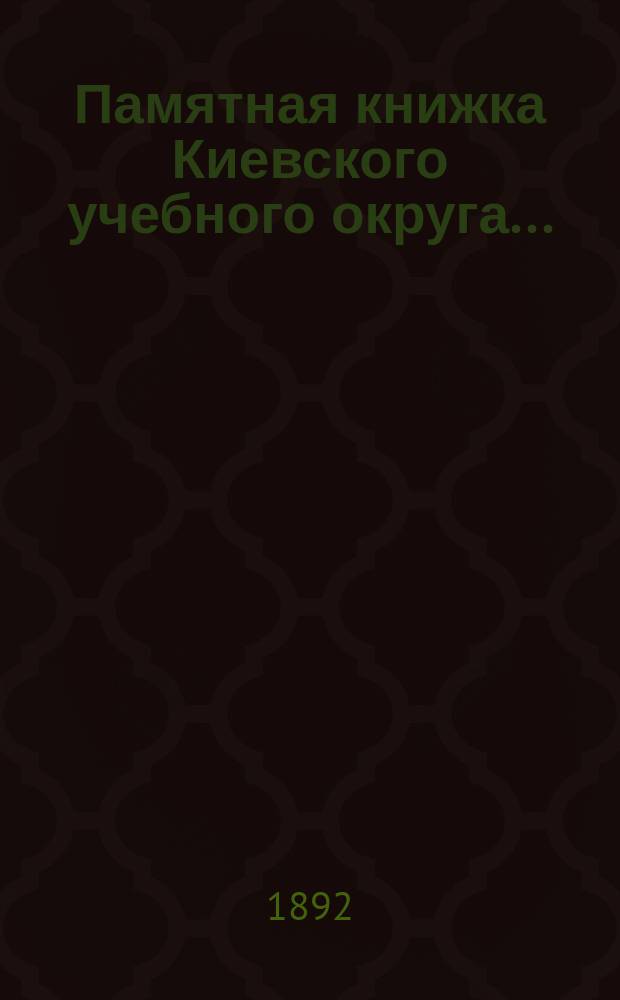 Памятная книжка Киевского учебного округа.. : Ч. 1-5. ... [на] [1892] [год]