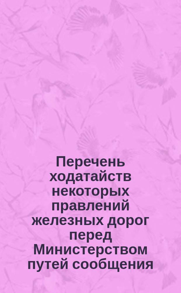 Перечень ходатайств некоторых правлений железных дорог перед Министерством путей сообщения, об облегчениях в существующих правилах охраны, безопасности и правильности движения, в видах удешевления эксплуатации