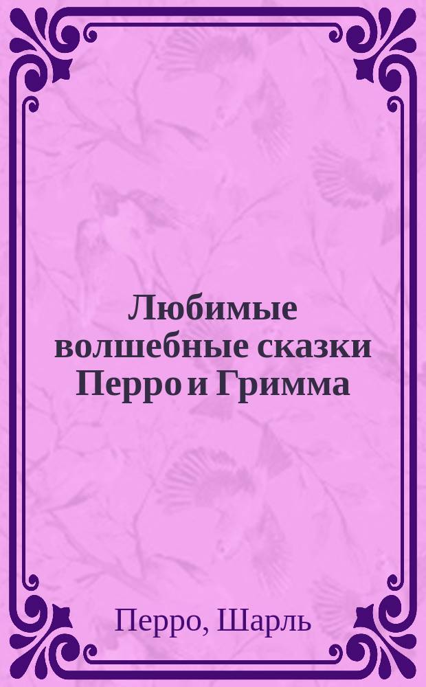 Любимые волшебные сказки Перро и Гримма : Для детей мл. возраста