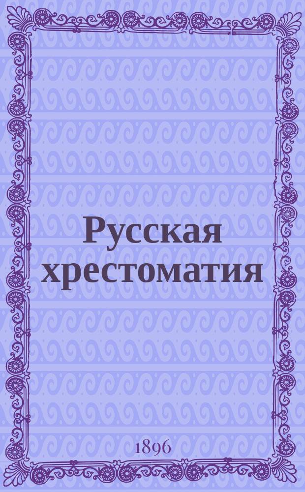 Русская хрестоматия : [Тексты проверены по изд. авторов Правописание соглашено с руководством Акад. наук]. Ч. [1]-. Ч. 2 : Для III и IV классов среднеучебных заведений