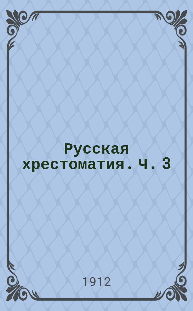 Русская хрестоматия. Ч. 3 : Для V, VI, VII и VIII классов средних учебных заведений