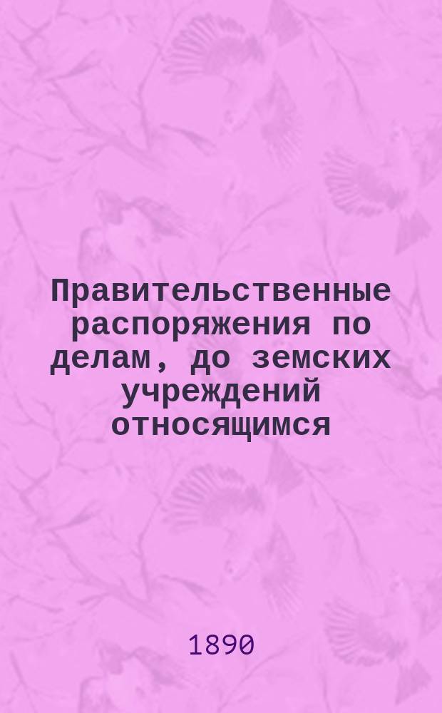 Правительственные распоряжения по делам, до земских учреждений относящимся : [1-]. [2]