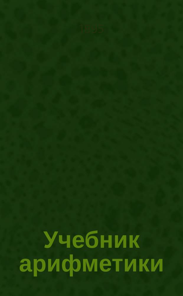 Учебник арифметики : Для ст. класса гор. и уезд. уч-щ