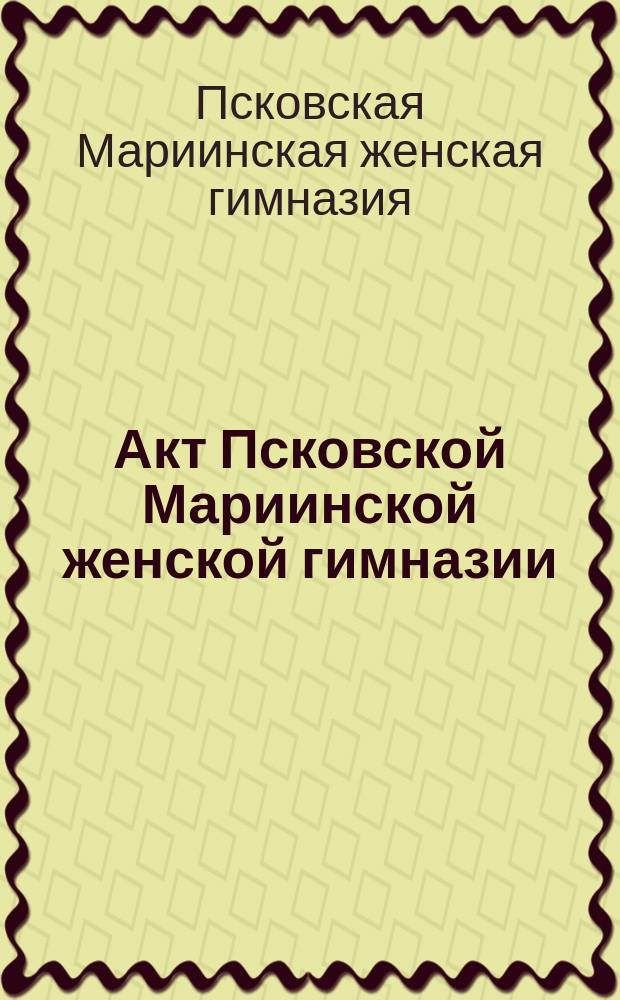 Акт Псковской Мариинской женской гимназии