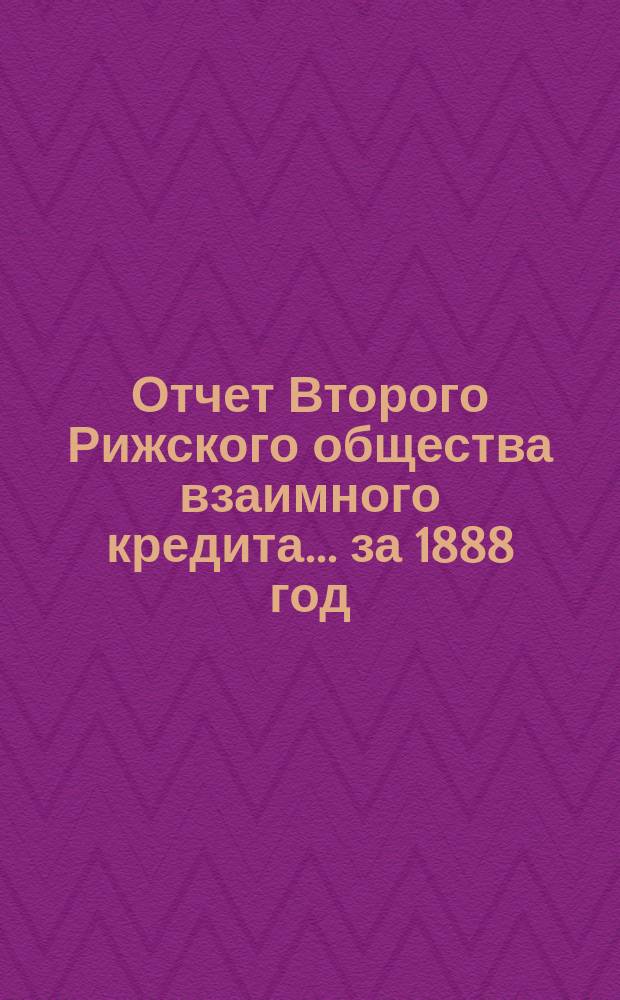 Отчет Второго Рижского общества взаимного кредита... ... за 1888 год