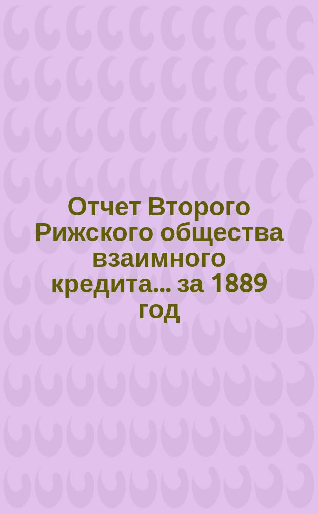 Отчет Второго Рижского общества взаимного кредита... ... за 1889 год