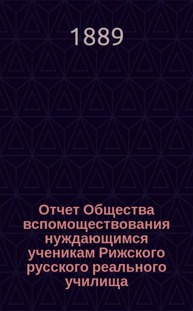 Отчет Общества вспомоществования нуждающимся ученикам Рижского русского реального училища... ... за 1888-89 год